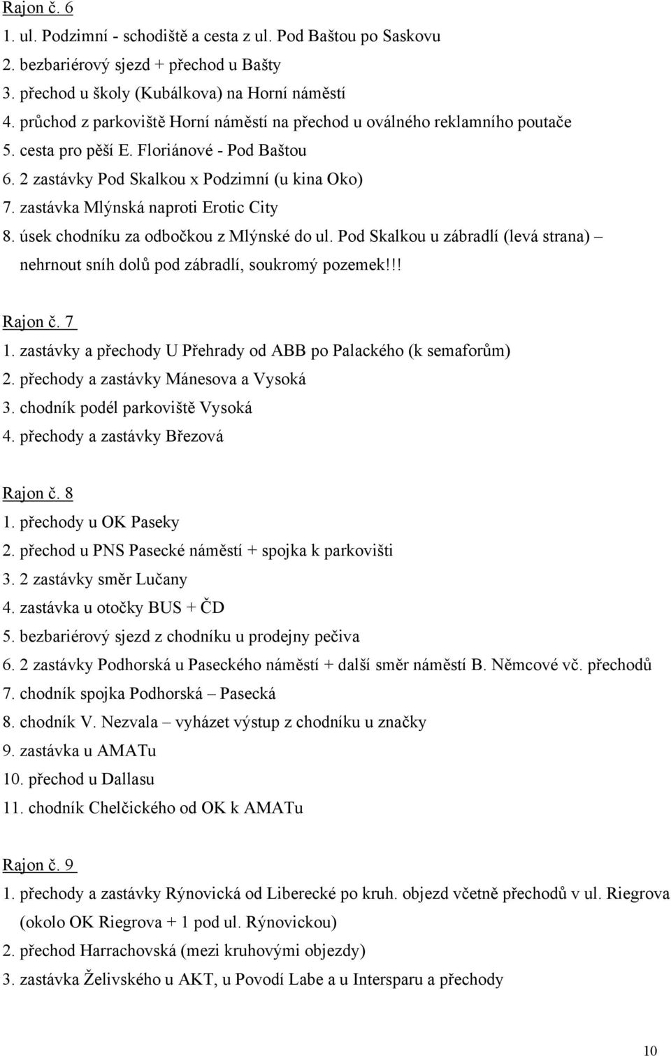 zastávka Mlýnská naproti Erotic City 8. úsek chodníku za odbočkou z Mlýnské do ul. Pod Skalkou u zábradlí (levá strana) nehrnout sníh dolů pod zábradlí, soukromý pozemek!!! Rajon č. 7 1.