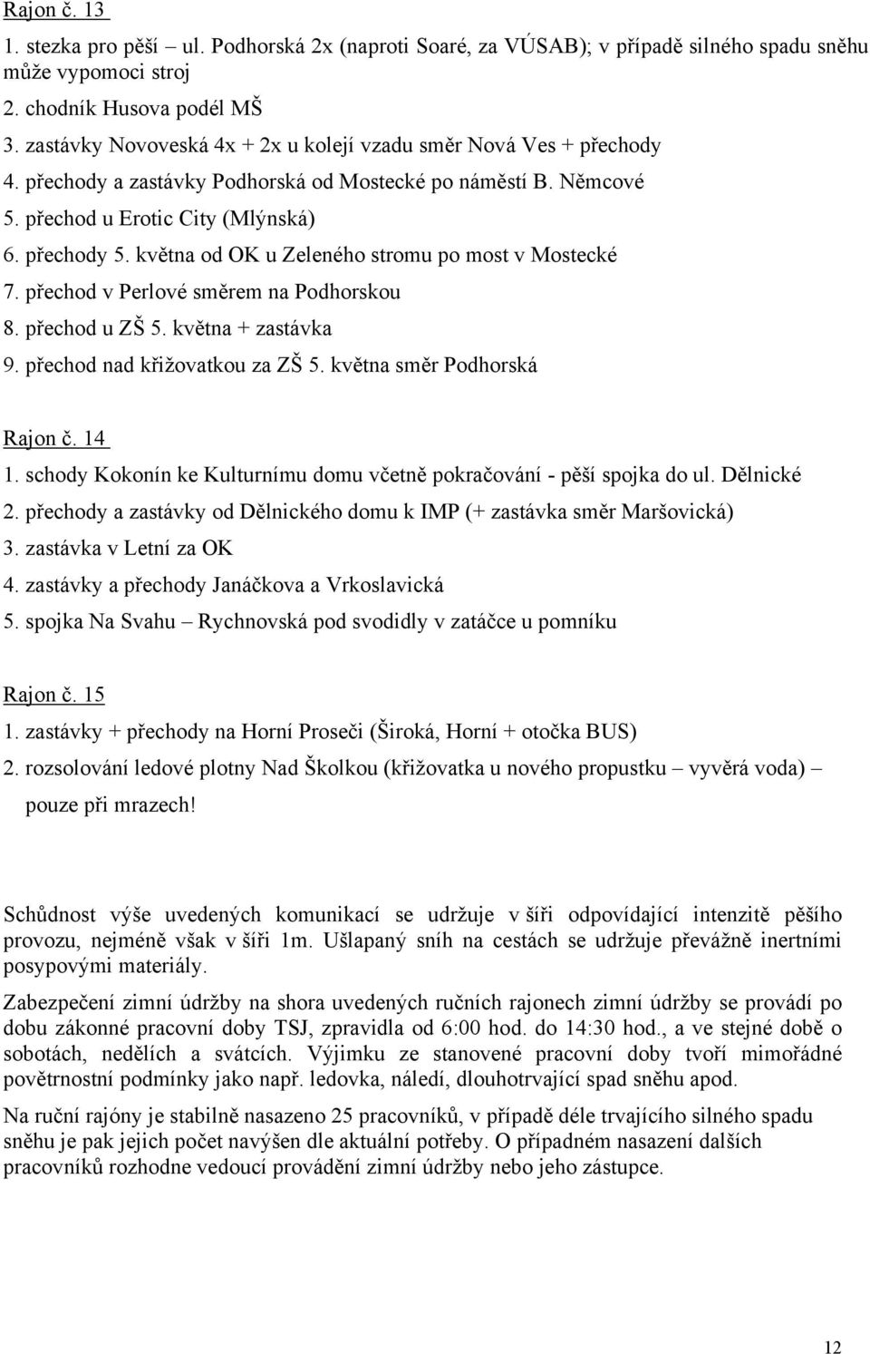 května od OK u Zeleného stromu po most v Mostecké 7. přechod v Perlové směrem na Podhorskou 8. přechod u ZŠ 5. května + zastávka 9. přechod nad křižovatkou za ZŠ 5. května směr Podhorská Rajon č.