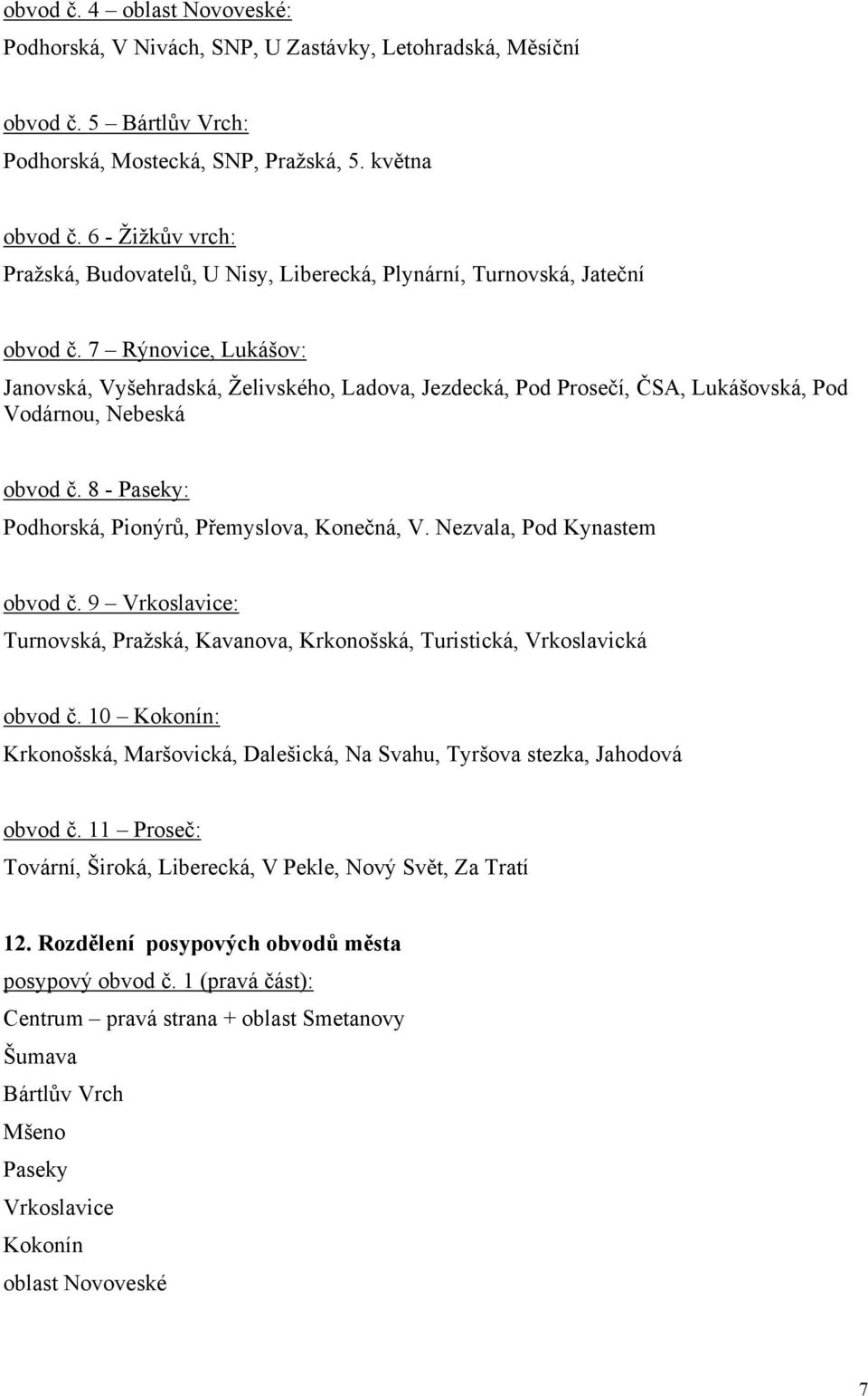 7 Rýnovice, Lukášov: Janovská, Vyšehradská, Želivského, Ladova, Jezdecká, Pod Prosečí, ČSA, Lukášovská, Pod Vodárnou, Nebeská obvod č. 8 - Paseky: Podhorská, Pionýrů, Přemyslova, Konečná, V.