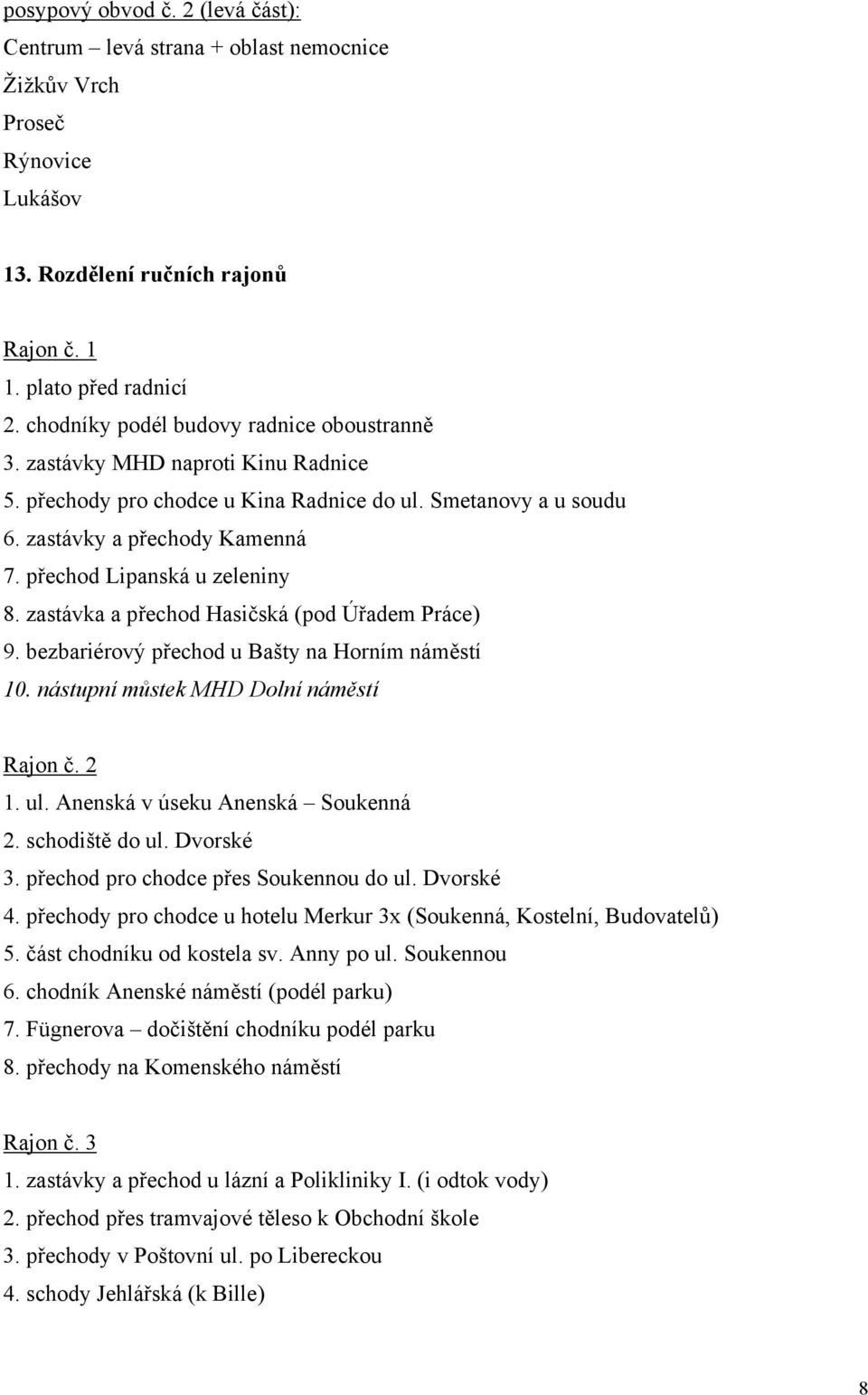 přechod Lipanská u zeleniny 8. zastávka a přechod Hasičská (pod Úřadem Práce) 9. bezbariérový přechod u Bašty na Horním náměstí 10. nástupní můstek MHD Dolní náměstí Rajon č. 2 1. ul.