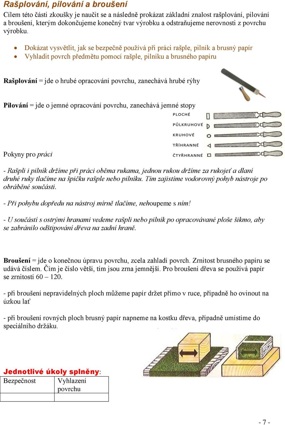 Dokázat vysvětlit, jak se bezpečně používá při práci rašple, pilník a brusný papír Vyhladit povrch předmětu pomocí rašple, pilníku a brusného papíru Rašplování = jde o hrubé opracování povrchu,