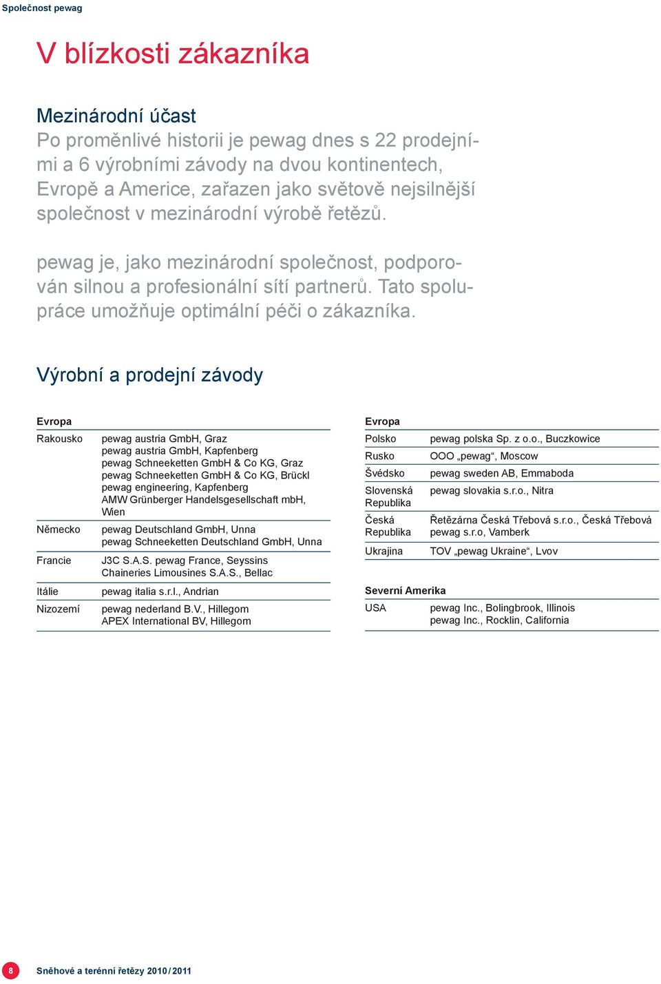 Výrobní a prodejní závody Evropa Rakousko Německo Francie Itálie Nizozemí pewag austria GmbH, Graz pewag austria GmbH, Kapfenberg pewag Schneeketten GmbH & Co KG, Graz pewag Schneeketten GmbH & Co