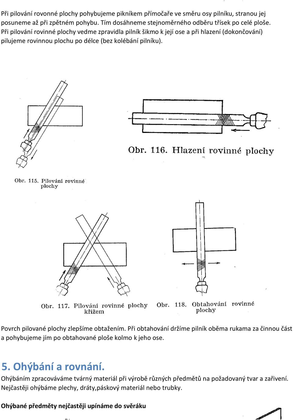 Povrch pilované plochy zlepšíme obtažením. Při obtahování držíme pilník oběma rukama za činnou část a pohybujeme jím po obtahované ploše kolmo k jeho ose. 5. Ohýbání a rovnání.