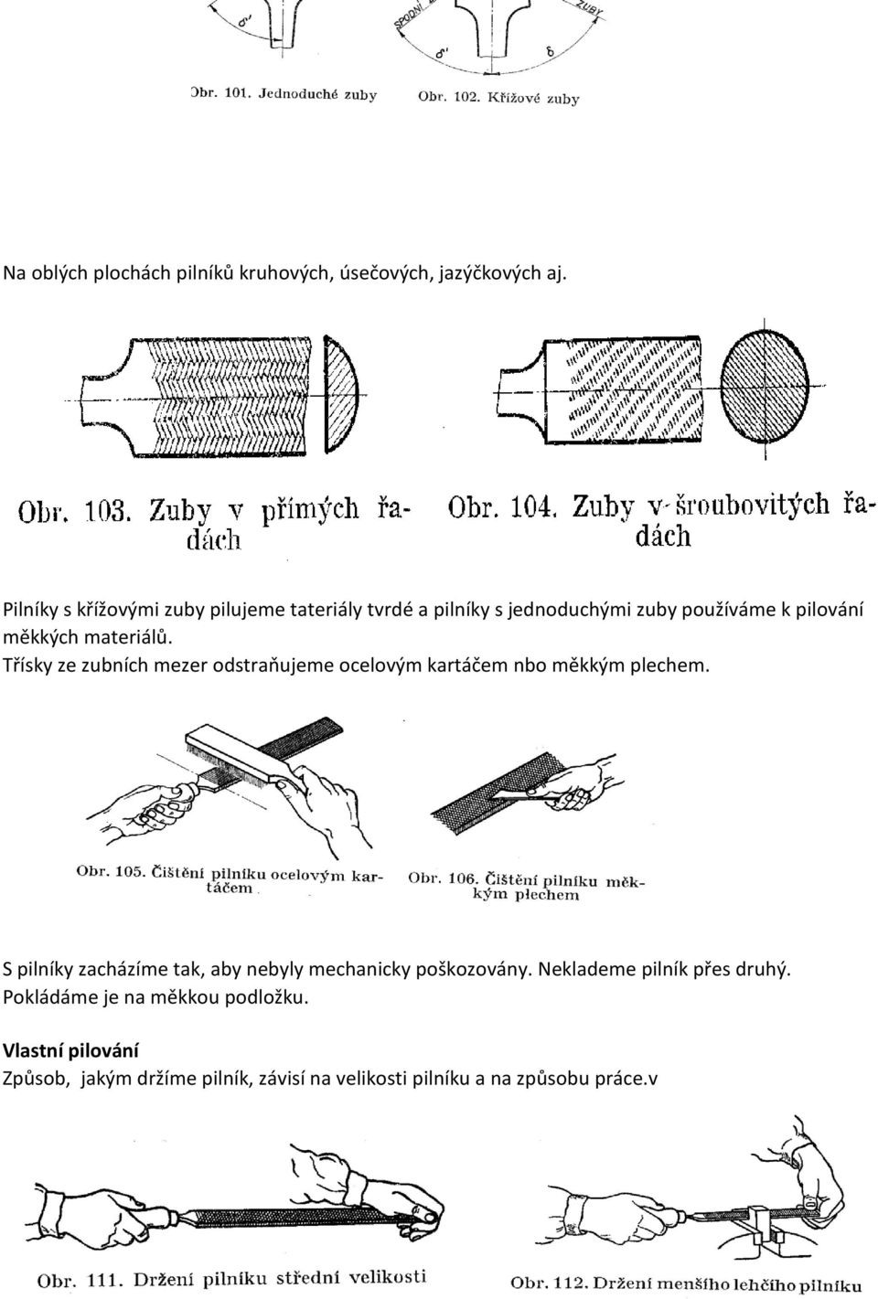 Třísky ze zubních mezer odstraňujeme ocelovým kartáčem nbo měkkým plechem.