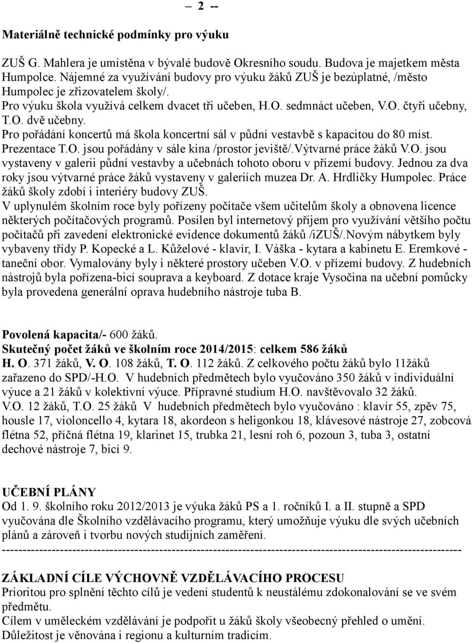 Pro pořádání koncertů má škola koncertní sál v půdní vestavbě s kapacitou do 80 míst. Prezentace T.O. jsou pořádány v sále kina /prostor jeviště/.výtvarné práce žáků V.O. jsou vystaveny v galerii půdní vestavby a učebnách tohoto oboru v přízemí budovy.