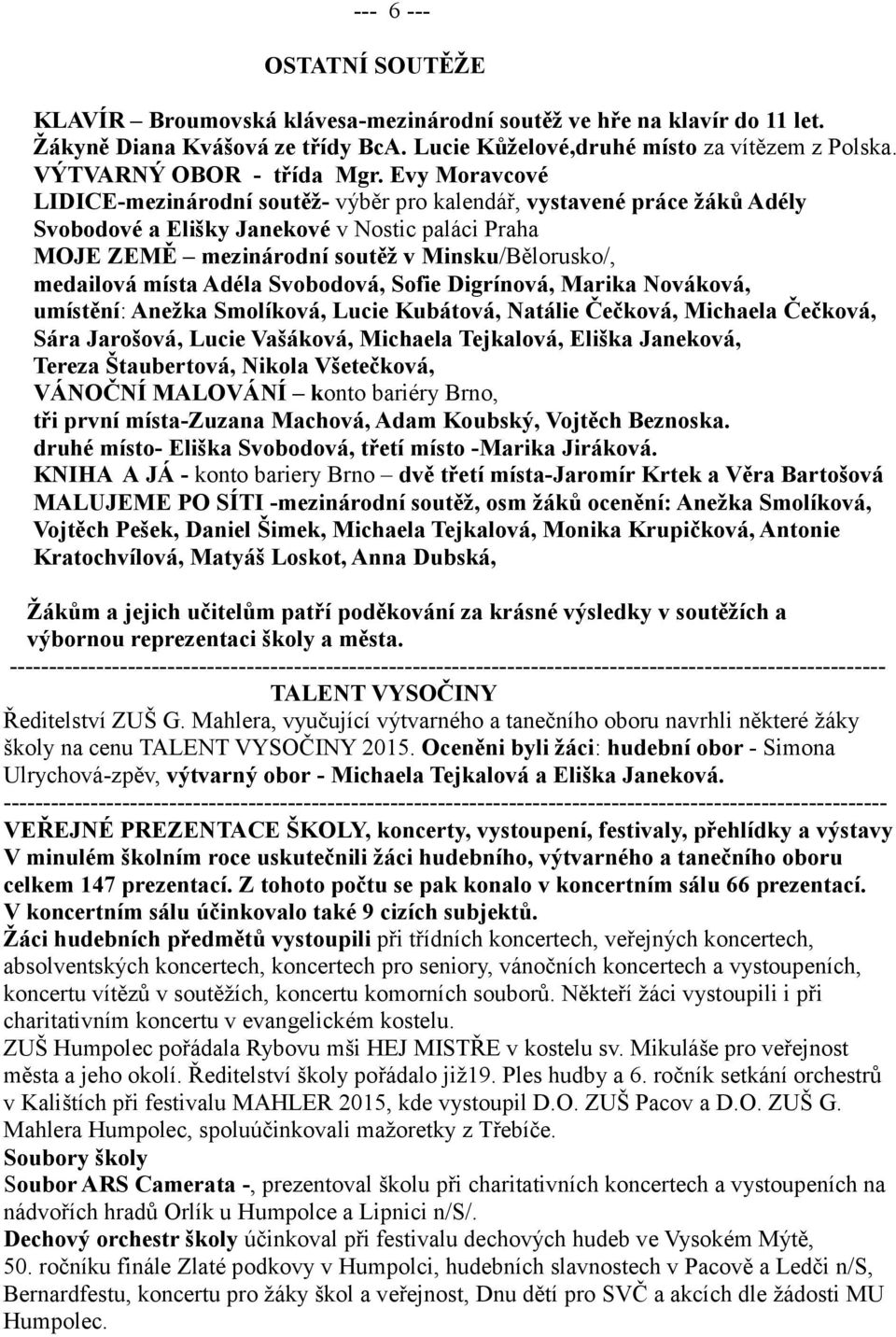 Evy Moravcové LIDICE-mezinárodní soutěž- výběr pro kalendář, vystavené práce žáků Adély Svobodové a Elišky Janekové v Nostic paláci Praha MOJE ZEMĚ mezinárodní soutěž v Minsku/Bělorusko/, medailová