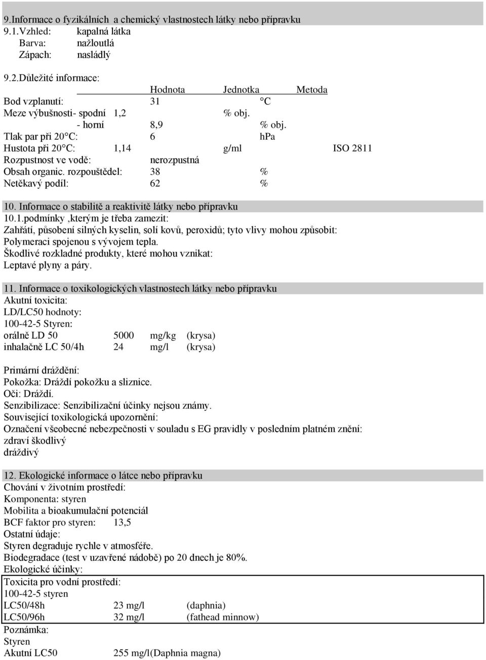 Tlak par při 20 C: 6 hpa Hustota při 20 C: 1,14 g/ml ISO 2811 Rozpustnost ve vodě: nerozpustná Obsah organic. rozpouštědel: 38 % Netěkavý podíl: 62 % 10.