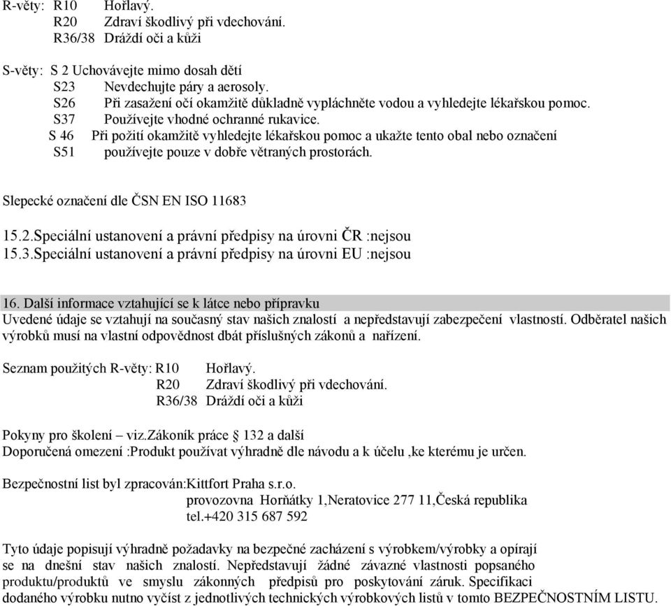 S 46 Při požití okamžitě vyhledejte lékařskou pomoc a ukažte tento obal nebo označení S51 používejte pouze v dobře větraných prostorách. Slepecké označení dle ČSN EN ISO 11683 15.2.