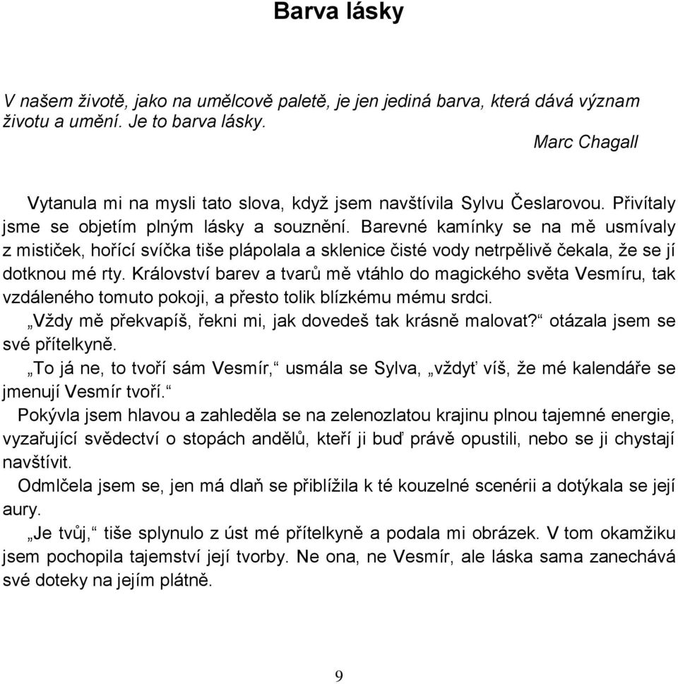 Barevné kamínky se na mě usmívaly z mističek, hořící svíčka tiše plápolala a sklenice čisté vody netrpělivě čekala, že se jí dotknou mé rty.