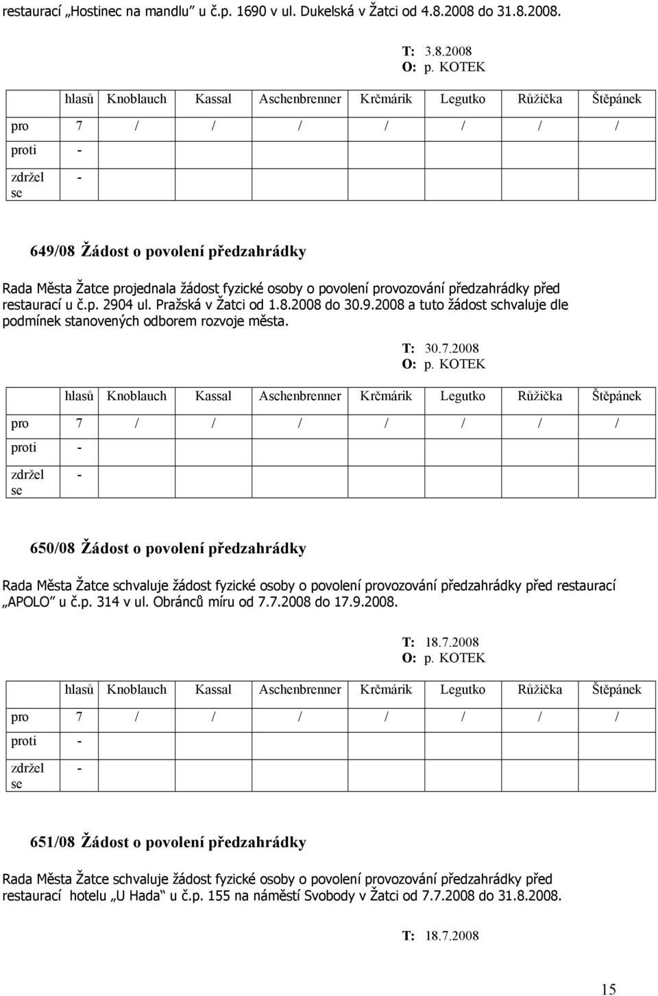 T: 30.7.2008 O: p. KOTEK 650/08 Žádost o povolení předzahrádky Rada Města Žatce schvaluje žádost fyzické osoby o povolení provozování předzahrádky před restaurací APOLO u č.p. 314 v ul.