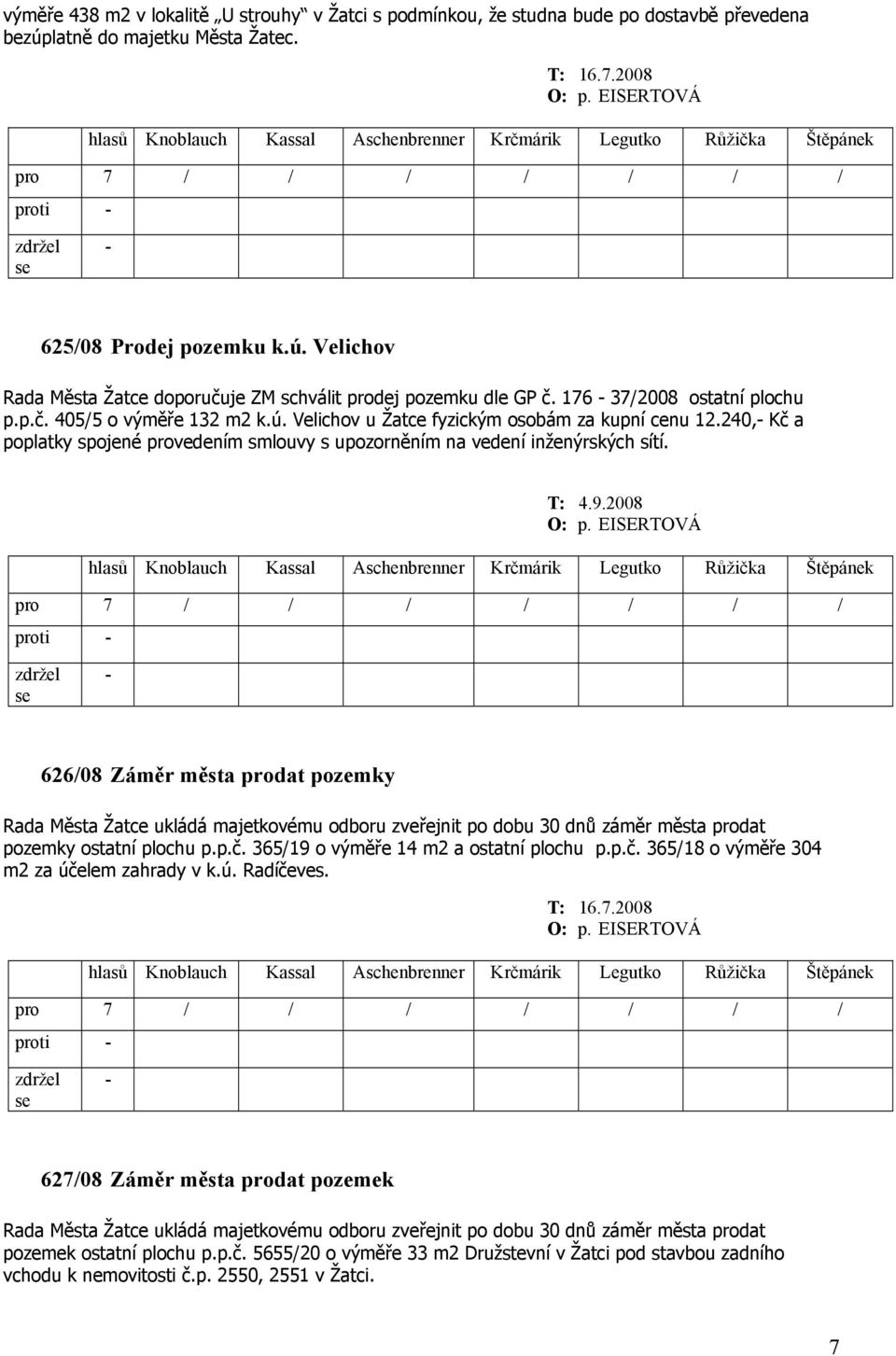 T: 4.9.2008 626/08 Záměr města prodat pozemky Rada Města Žatce ukládá majetkovému odboru zveřejnit po dobu 30 dnů záměr města prodat pozemky ostatní plochu p.p.č.