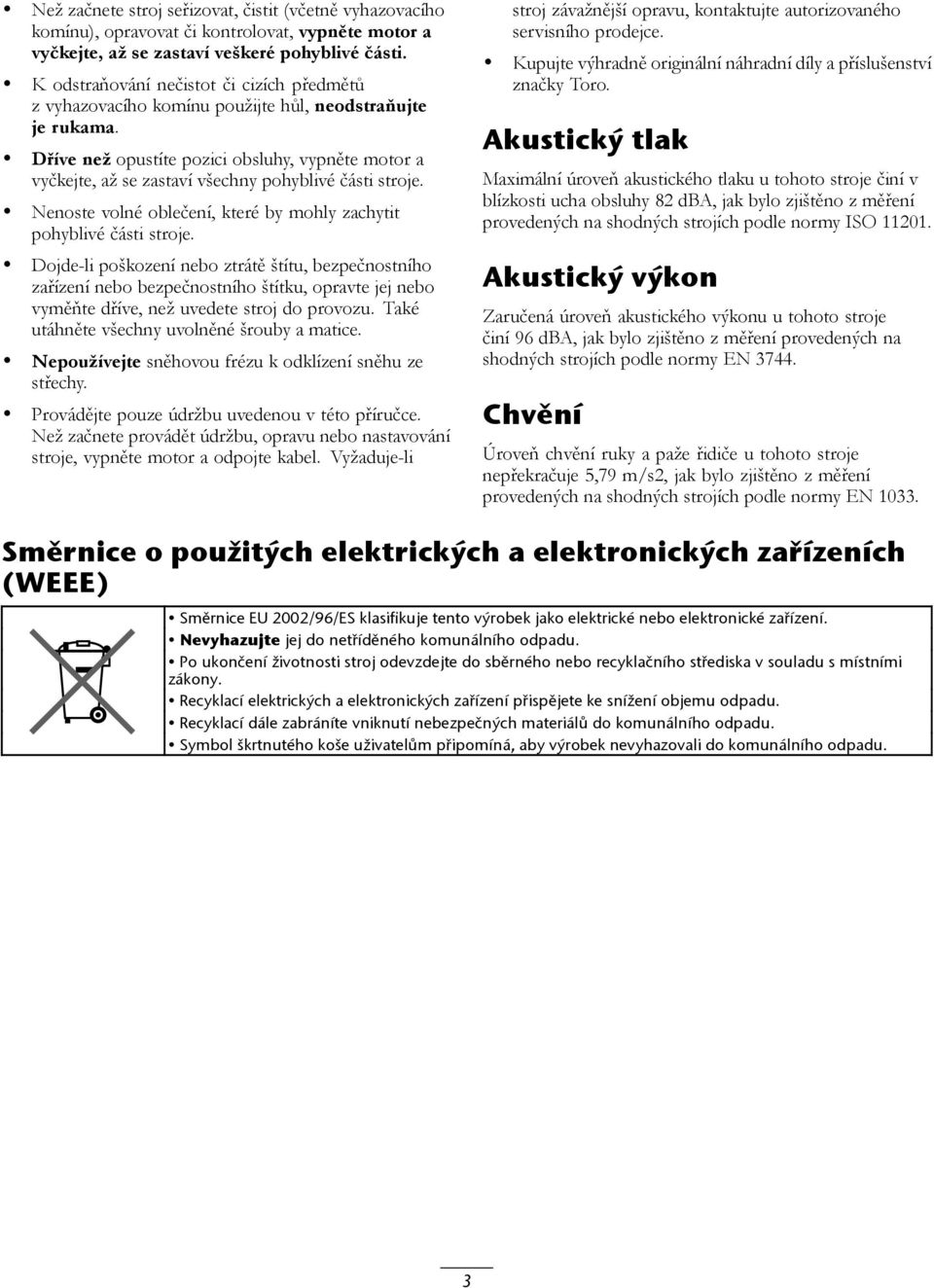 Dříve než opustíte pozici obsluhy, vypněte motor a vyčkejte, až se zastaví všechny pohyblivé části stroje. Nenoste volné oblečení, které by mohly zachytit pohyblivé části stroje.