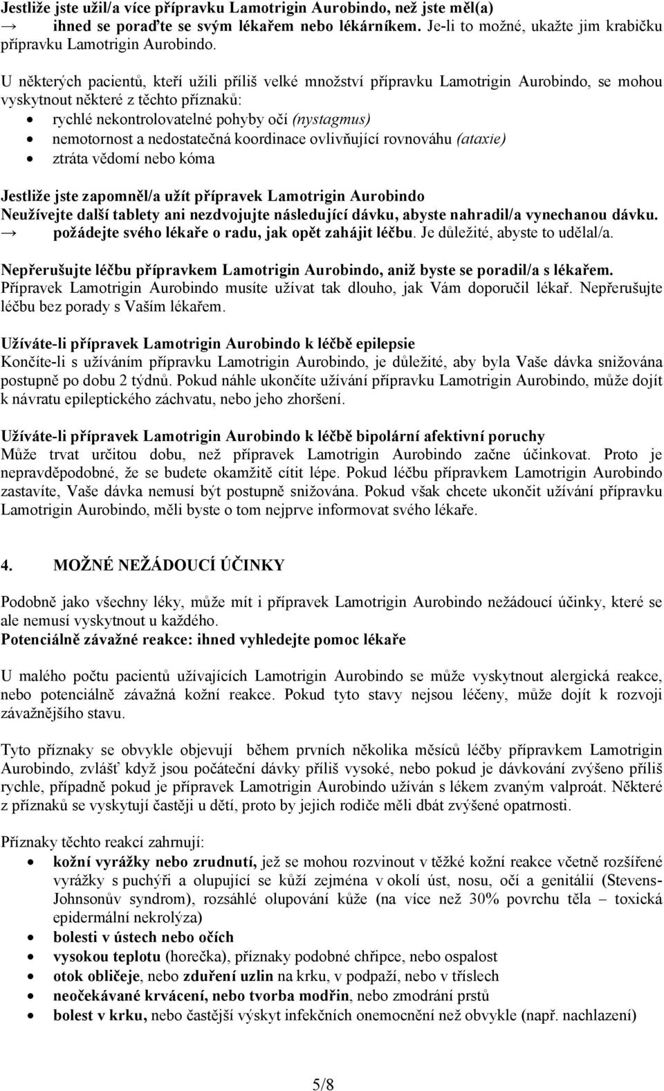 nedostatečná koordinace ovlivňující rovnováhu (ataxie) ztráta vědomí nebo kóma Jestliže jste zapomněl/a užít přípravek Lamotrigin Aurobindo Neužívejte další tablety ani nezdvojujte následující dávku,