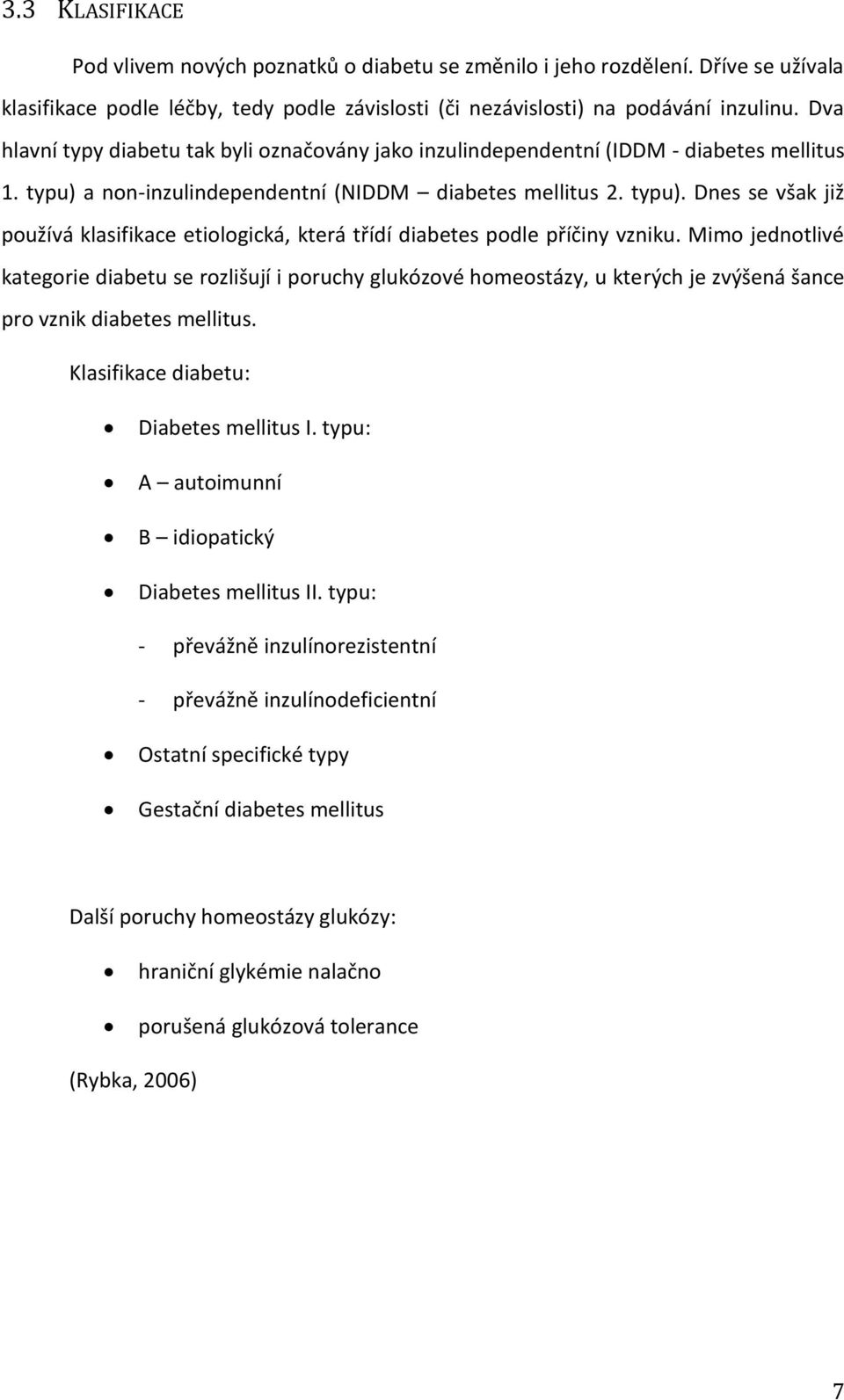 Mimo jednotlivé kategorie diabetu se rozlišují i poruchy glukózové homeostázy, u kterých je zvýšená šance pro vznik diabetes mellitus. Klasifikace diabetu: Diabetes mellitus I.