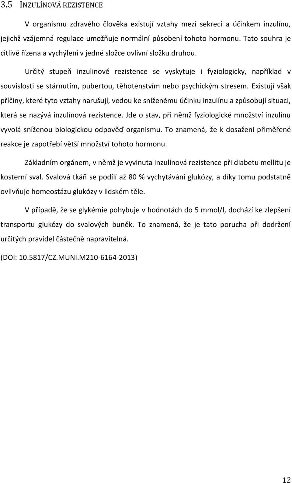 Určitý stupeň inzulinové rezistence se vyskytuje i fyziologicky, například v souvislosti se stárnutím, pubertou, těhotenstvím nebo psychickým stresem.