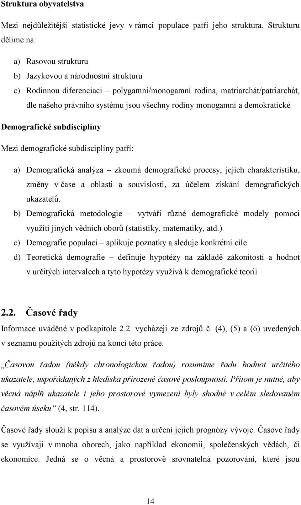 rodiny monogamní a demokratické Demografické subdisciplíny Mezi demografické subdisciplíny patří: a) Demografická analýza zkoumá demografické procesy, jejich charakteristiku, změny v čase a oblasti a