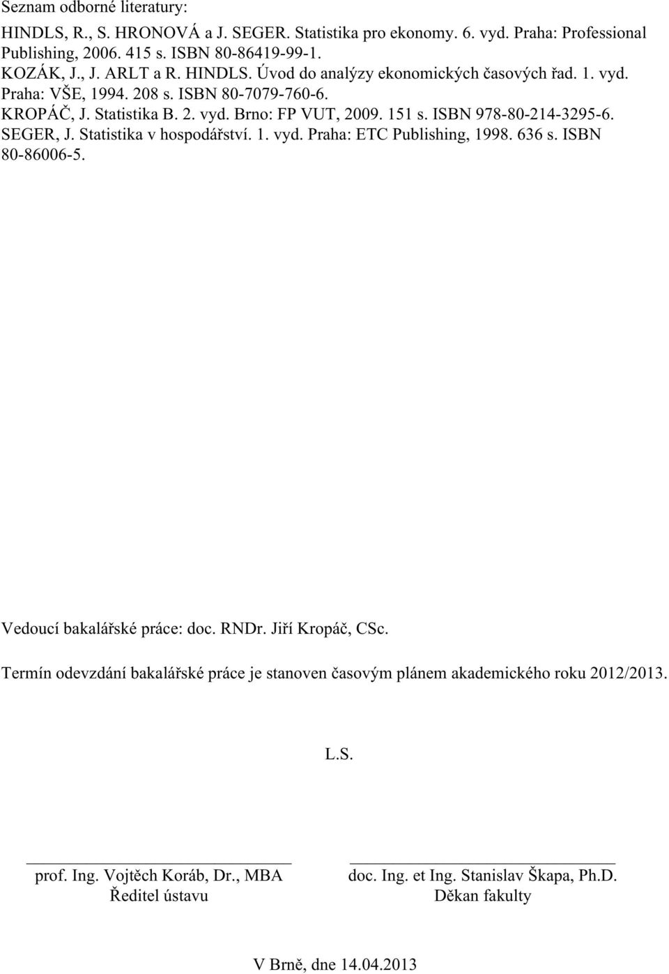 SEGER, J. Statistika v hospodářství. 1. vyd. Praha: ETC Publishing, 1998. 636 s. ISBN 80-86006-5. Vedoucí bakalářské práce: doc. RNDr. Jiří Kropáč, CSc.