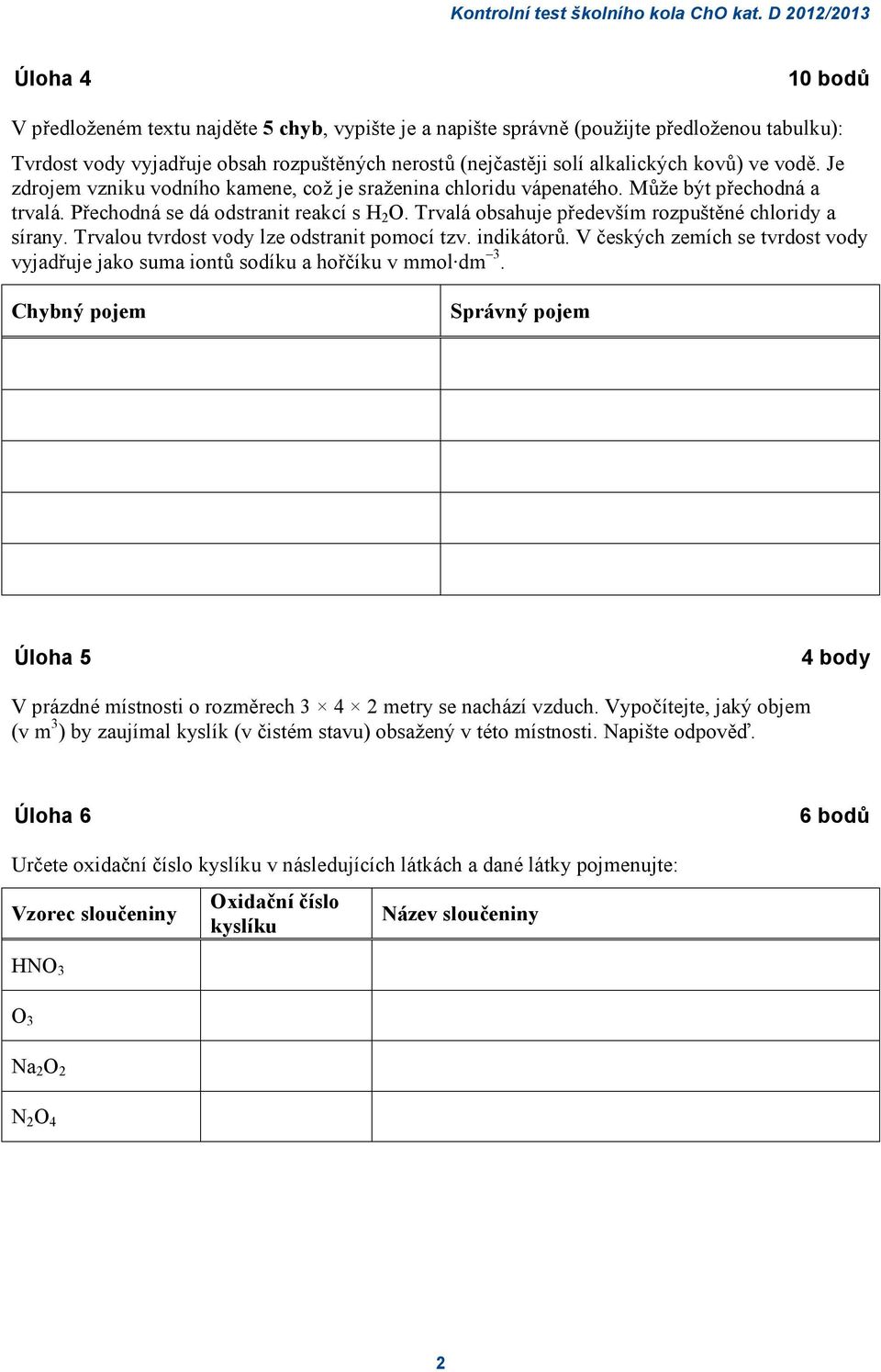 Trvalá obsahuje především rozpuštěné chloridy a sírany. Trvalou tvrdost vody lze odstranit pomocí tzv. indikátorů.