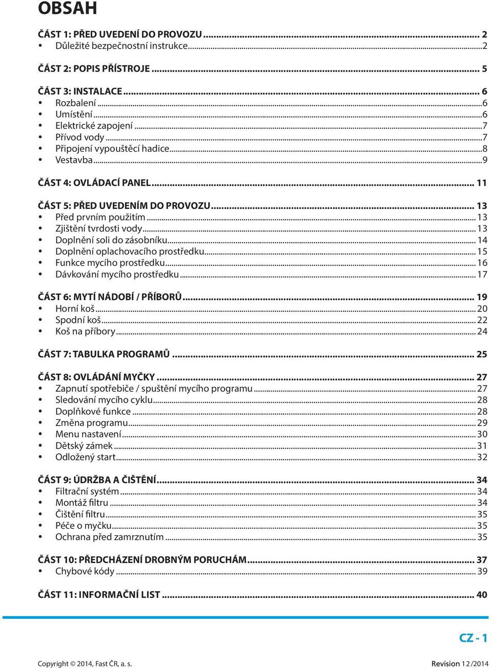 .. 14 Doplnění oplachovacího prostředku... 15 Funkce mycího prostředku... 16 Dávkování mycího prostředku... 17 ČÁST 6: MYTÍ NÁDOBÍ / PŘÍBORŮ... 19 Horní koš... 20 Spodní koš... 22 Koš na příbory.