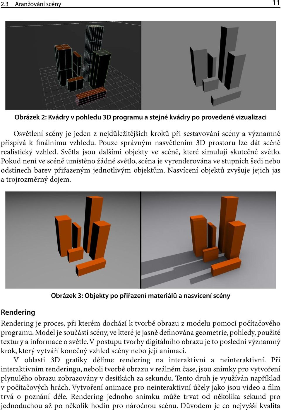 Pokud není ve scéně umístěno žádné světlo, scéna je vyrenderována ve stupních šedi nebo odstínech barev přiřazeným jednotlivým objektům. Nasvícení objektů zvyšuje jejich jas a trojrozměrný dojem.