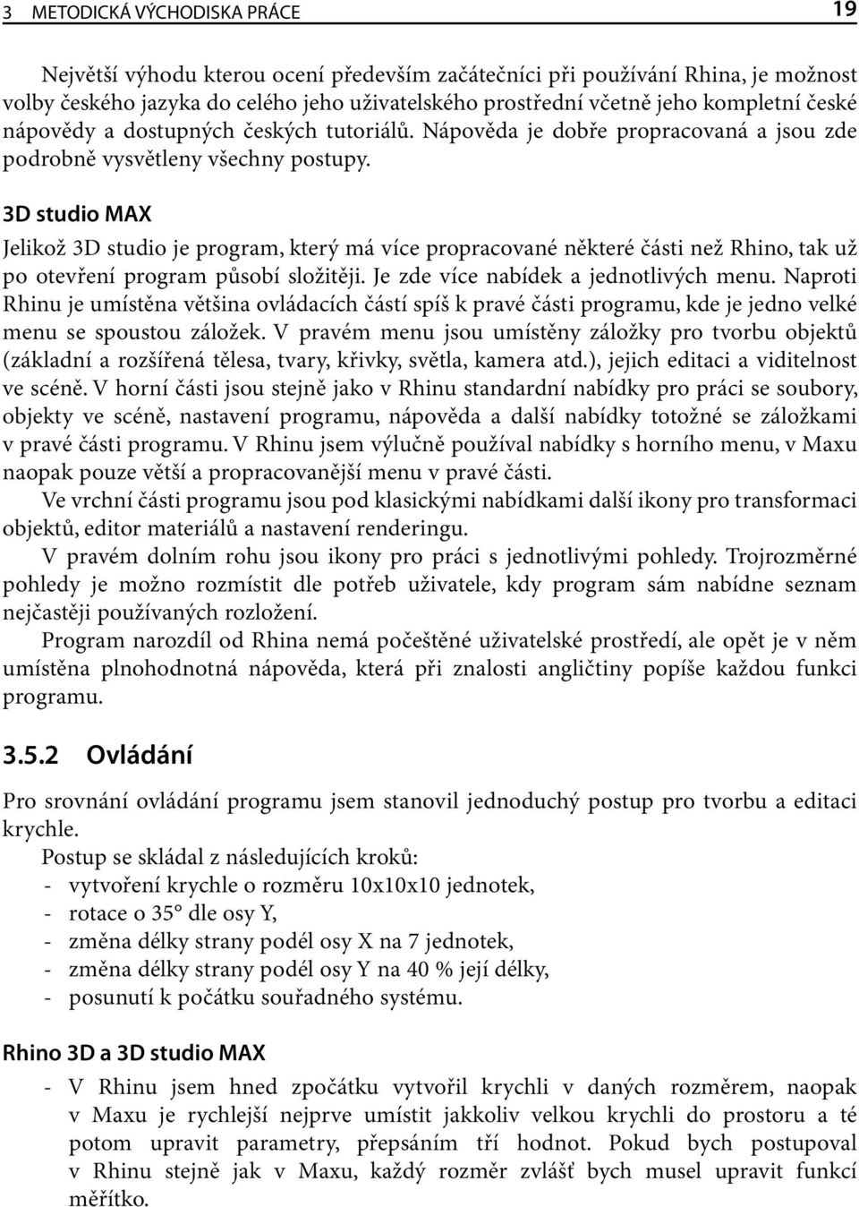 3D studio MAX Jelikož 3D studio je program, který má více propracované některé části než Rhino, tak už po otevření program působí složitěji. Je zde více nabídek a jednotlivých menu.