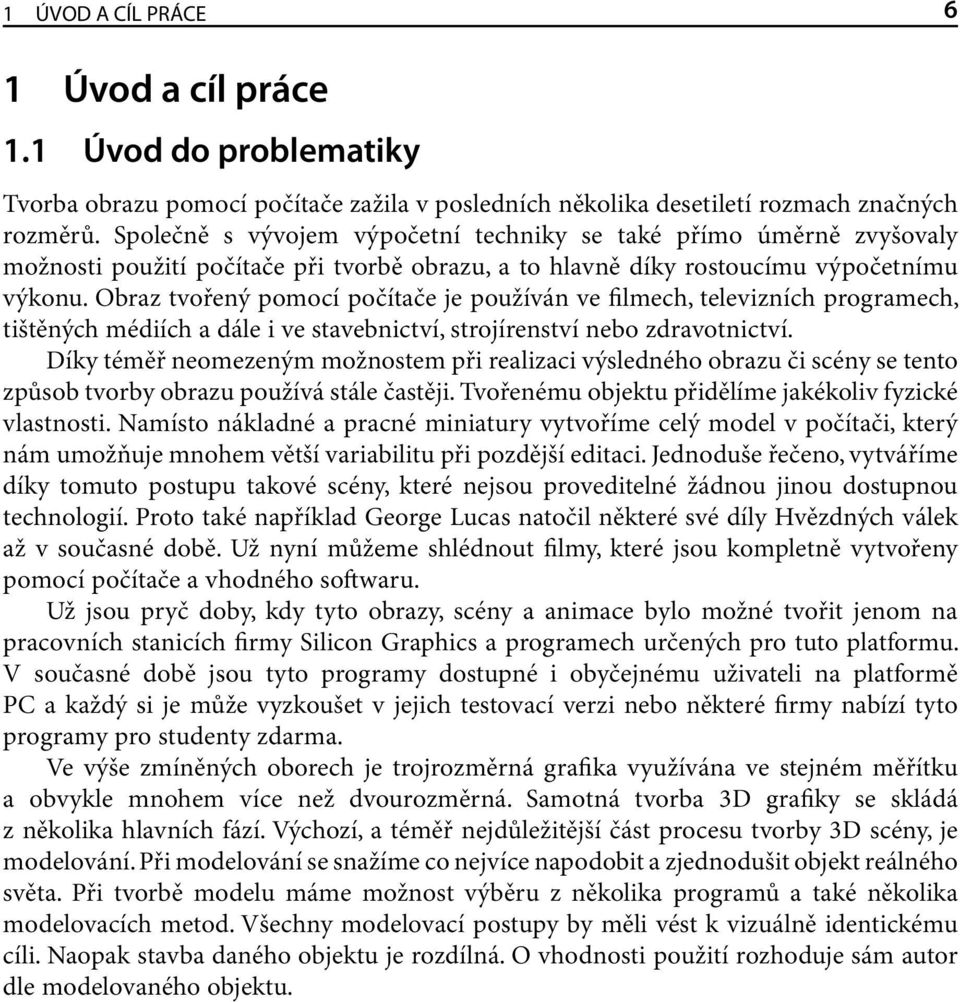 Obraz tvořený pomocí počítače je používán ve filmech, televizních programech, tištěných médiích a dále i ve stavebnictví, strojírenství nebo zdravotnictví.