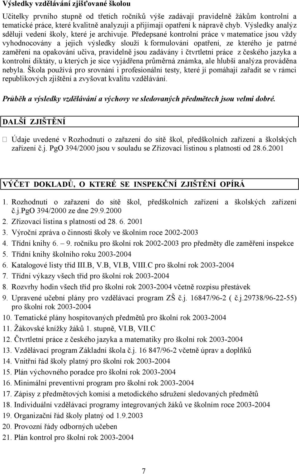 Předepsané kontrolní práce v matematice jsou vždy vyhodnocovány a jejich výsledky slouží k formulování opatření, ze kterého je patrné zaměření na opakování učiva, pravidelně jsou zadávány i