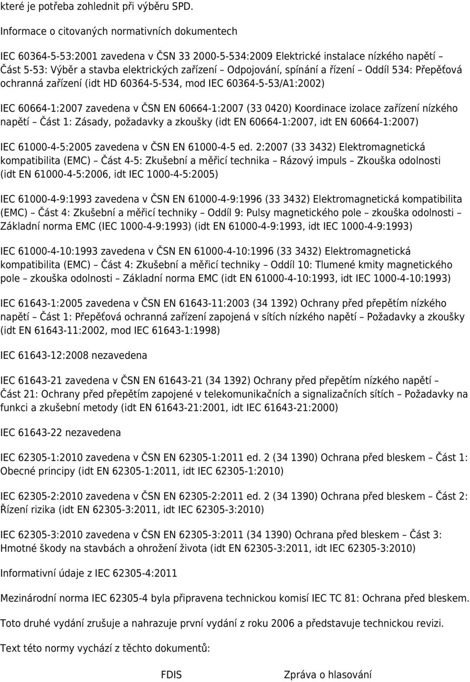 spínání a řízení Oddíl 534: Přepěťová ochranná zařízení (idt HD 60364-5-534, mod IEC 60364-5-53/A1:2002) IEC 60664-1:2007 zavedena v ČSN EN 60664-1:2007 (33 0420) Koordinace izolace zařízení nízkého