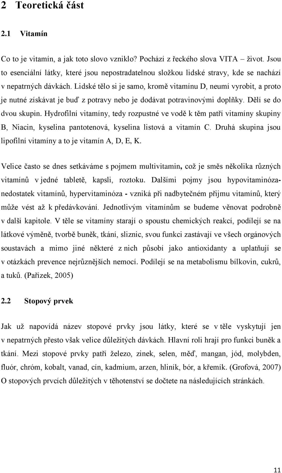 Lidské tělo si je samo, kromě vitamínu D, neumí vyrobit, a proto je nutné získávat je buď z potravy nebo je dodávat potravinovými doplňky. Dělí se do dvou skupin.