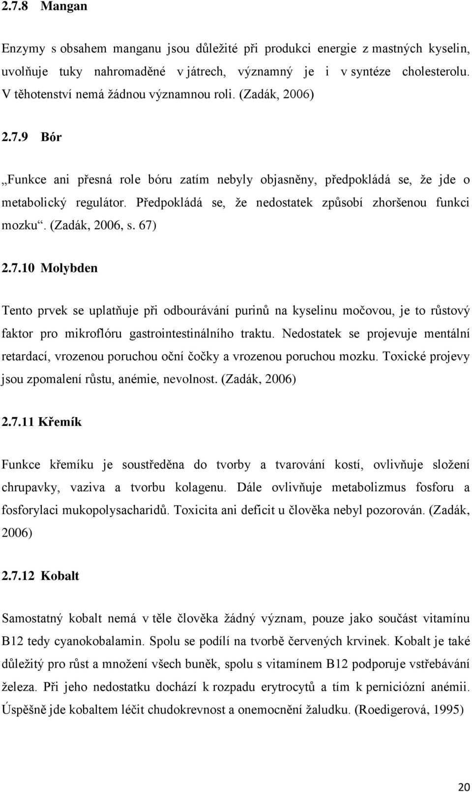 Předpokládá se, ţe nedostatek způsobí zhoršenou funkci mozku. (Zadák, 2006, s. 67)