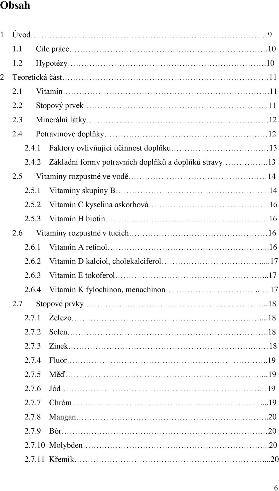 6 Vitamíny rozpustné v tucích 16 2.6.1 Vitamín A retinol...16 2.6.2 Vitamín D kalciol, cholekalciferol...17 2.6.3 Vitamín E tokoferol...17 2.6.4 Vitamín K fylochinon, menachinon...17 2.7 Stopové prvky.