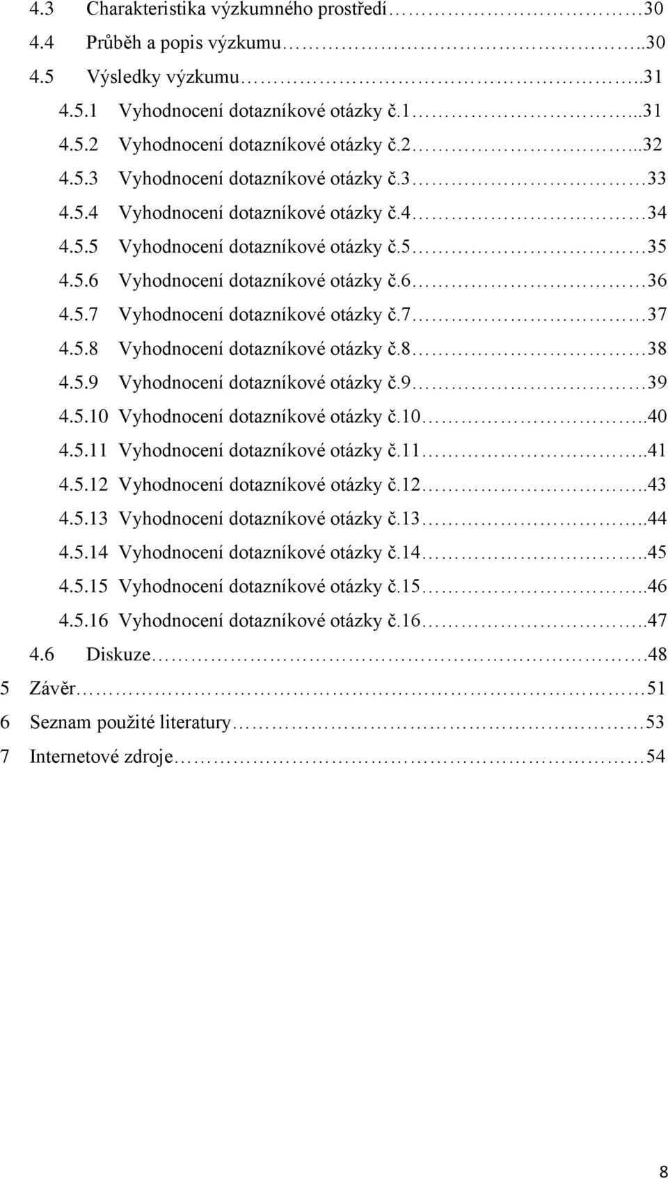 8 38 4.5.9 Vyhodnocení dotazníkové otázky č.9 39 4.5.10 Vyhodnocení dotazníkové otázky č.10..40 4.5.11 Vyhodnocení dotazníkové otázky č.11..41 4.5.12 Vyhodnocení dotazníkové otázky č.12..43 4.5.13 Vyhodnocení dotazníkové otázky č.