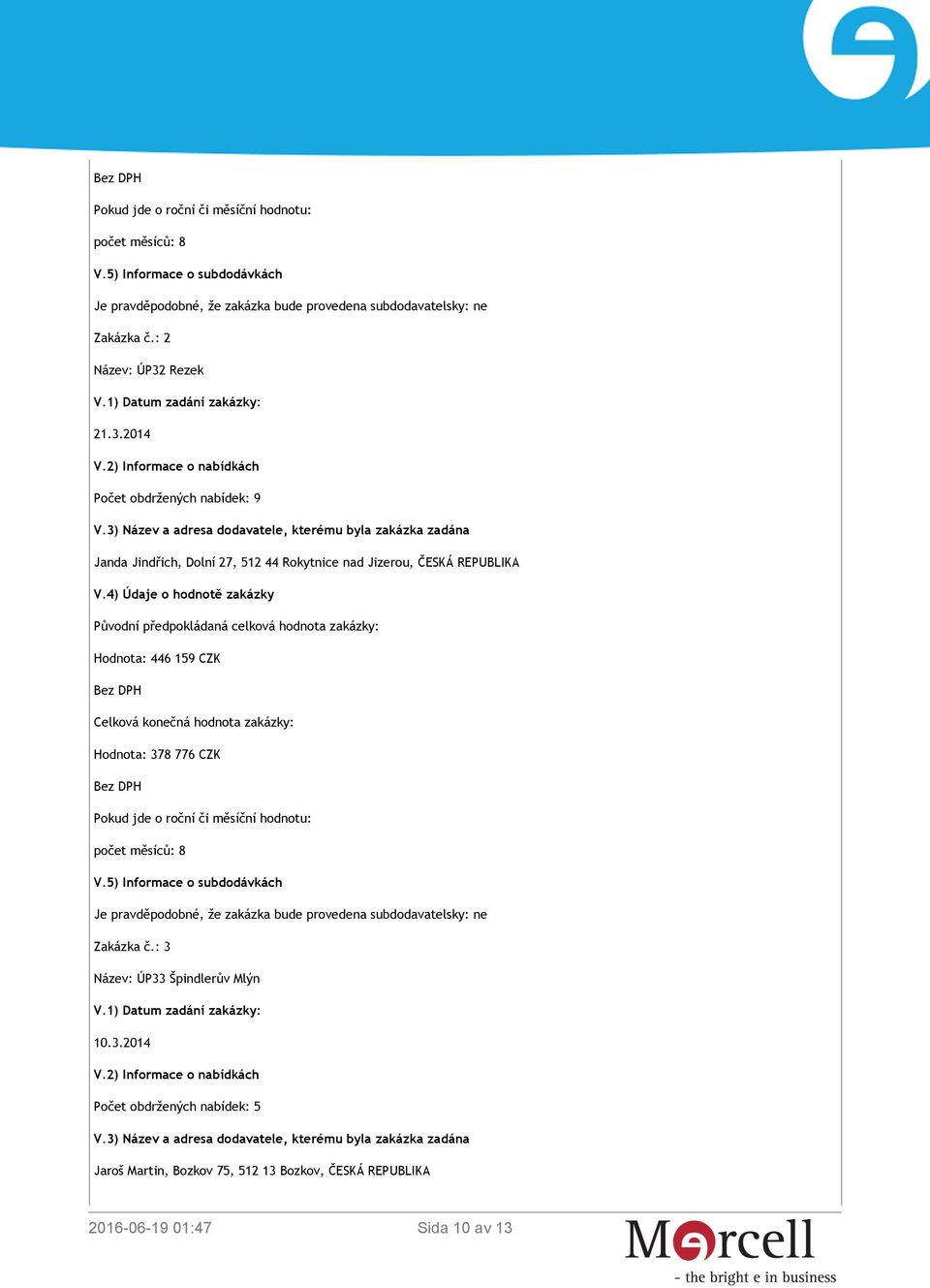 4) Údaje o hodnotě zakázky Původní předpokládaná celková hodnota zakázky: Hodnota: 446 159 CZK Celková konečná hodnota zakázky: Hodnota: 378 776 CZK Pokud jde o roční či měsíční