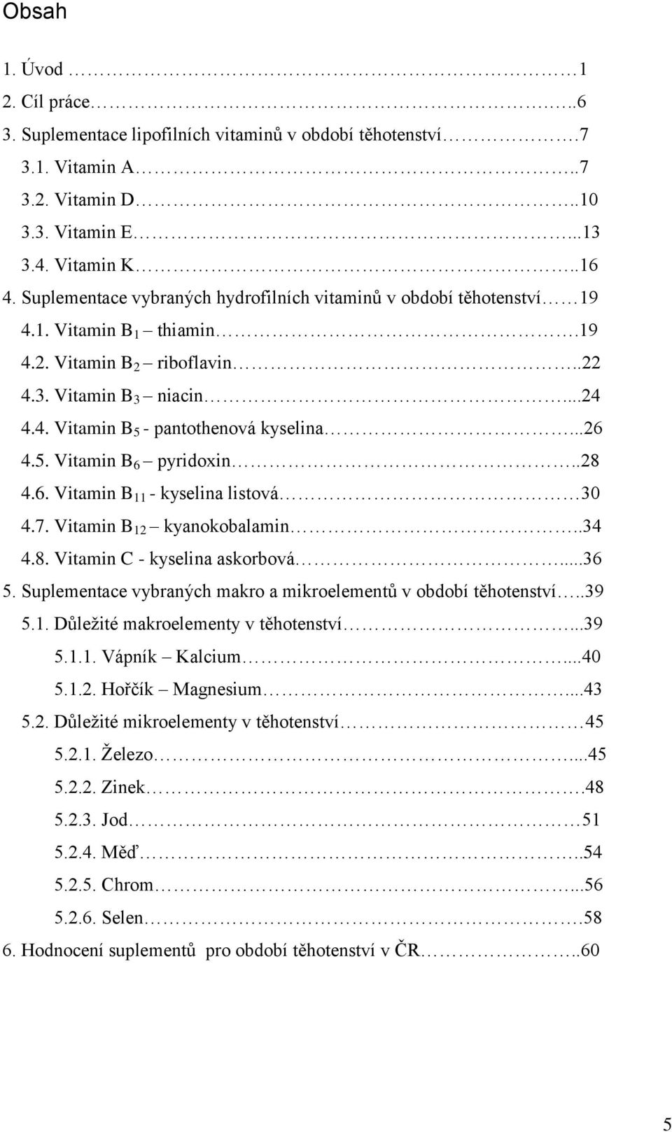 ..26 4.5. Vitamin B 6 pyridoxin..28 4.6. Vitamin B 11 - kyselina listová 30 4.7. Vitamin B 12 kyanokobalamin..34 4.8. Vitamin C - kyselina askorbová...36 5.