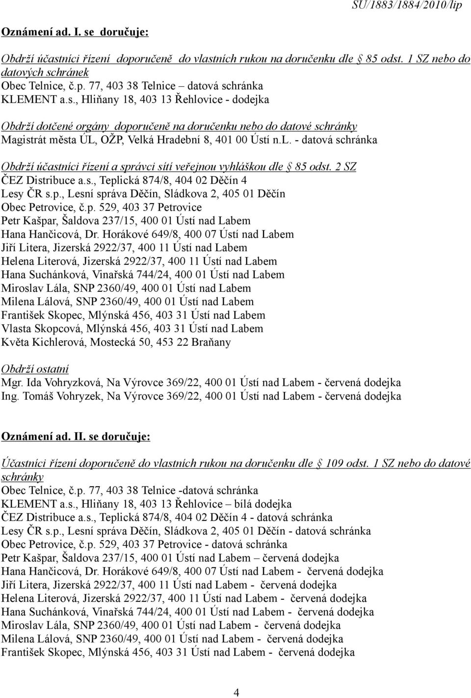 2 SZ ČEZ Distribuce a.s., Teplická 874/8, 404 02 Děčín 4 Lesy ČR s.p., Lesní správa Děčín, Sládkova 2, 405 01 Děčín Obec Petrovice, č.p. 529, 403 37 Petrovice Petr Kašpar, Šaldova 237/15, 400 01 Ústí nad Labem Hana Hančicová, Dr.