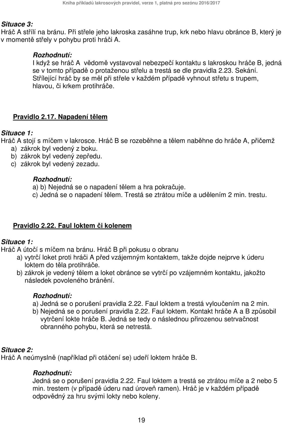 Střílející hráč by se měl při střele v každém případě vyhnout střetu s trupem, hlavou, či krkem protihráče. Pravidlo 2.17. Napadení tělem Hráč A stojí s míčem v lakrosce.