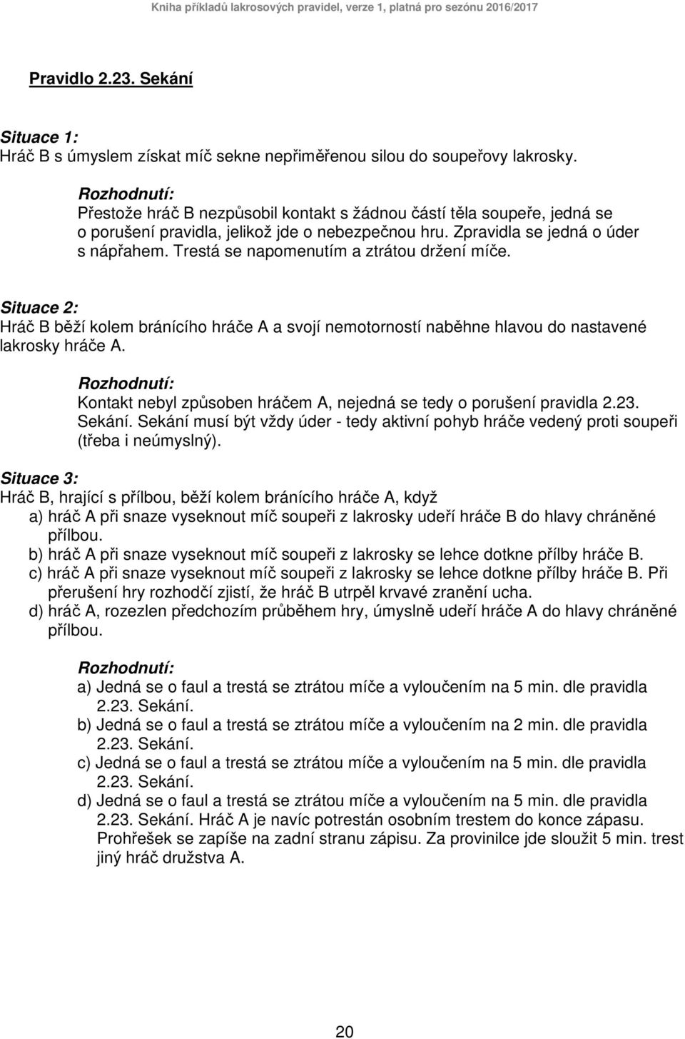 Trestá se napomenutím a ztrátou držení míče. Hráč B běží kolem bránícího hráče A a svojí nemotorností naběhne hlavou do nastavené lakrosky hráče A.