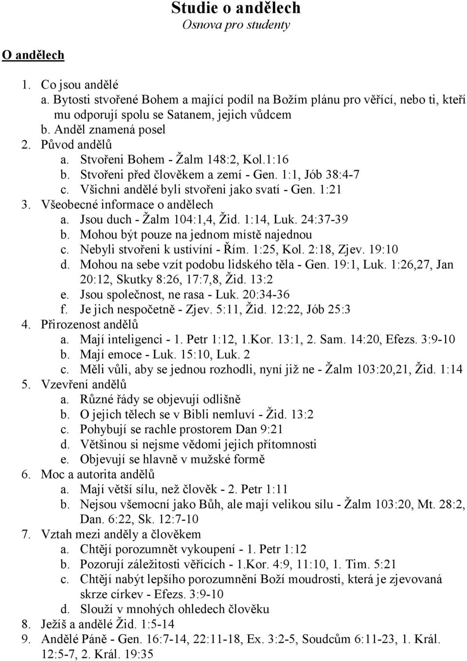 Všeobecné informace o andělech a. Jsou duch - Žalm 104:1,4, Žid. 1:14, Luk. 24:37-39 b. Mohou být pouze na jednom místě najednou c. Nebyli stvořeni k ustívíní - Řím. 1:25, Kol. 2:18, Zjev. 19:10 d.