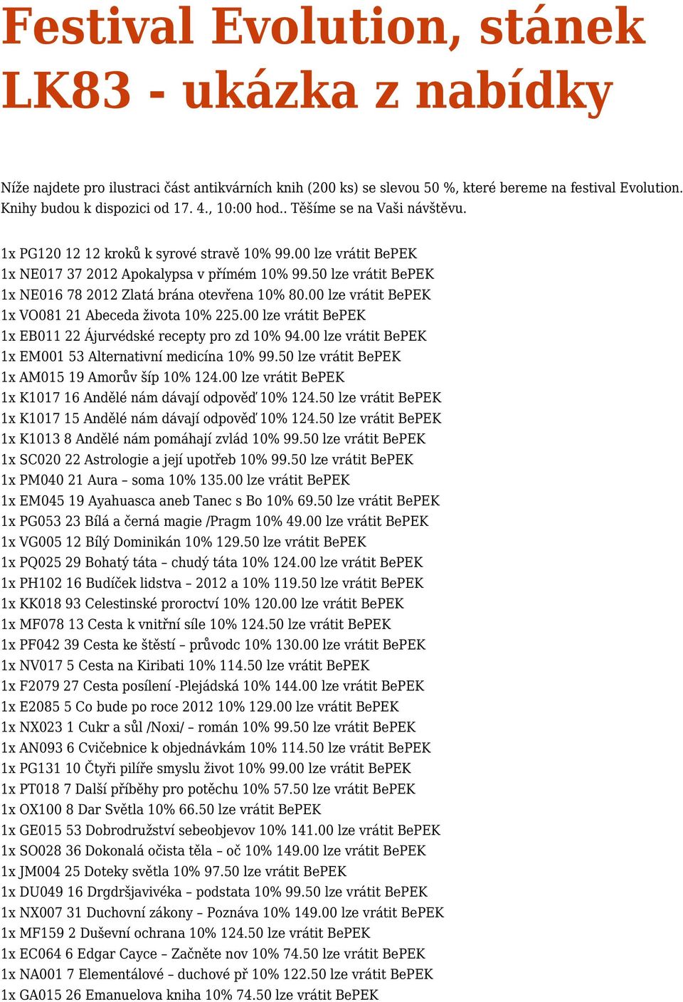 50 lze vrátit BePEK 1x NE016 78 2012 Zlatá brána otevřena 10% 80.00 lze vrátit BePEK 1x VO081 21 Abeceda života 10% 225.00 lze vrátit BePEK 1x EB011 22 Ájurvédské recepty pro zd 10% 94.