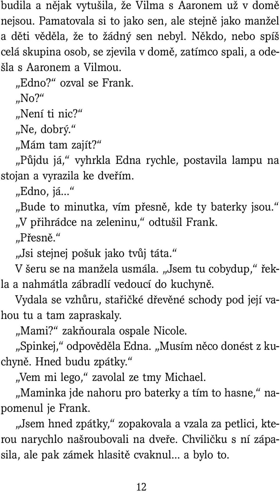 Půjdu já, vyhrkla Edna rychle, postavila lampu na stojan a vyrazila ke dveřím. Edno, já Bude to minutka, vím přesně, kde ty baterky jsou. V přihrádce na zeleninu, odtušil Frank. Přesně.