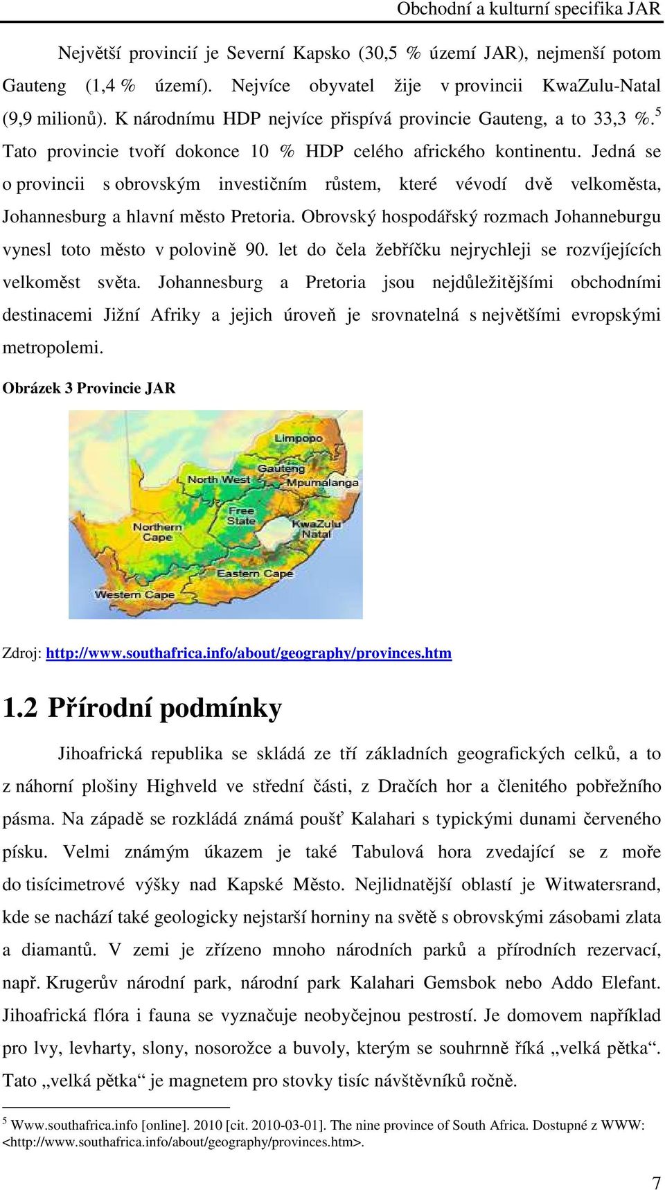 Jedná se o provincii s obrovským investičním růstem, které vévodí dvě velkoměsta, Johannesburg a hlavní město Pretoria. Obrovský hospodářský rozmach Johanneburgu vynesl toto město v polovině 90.