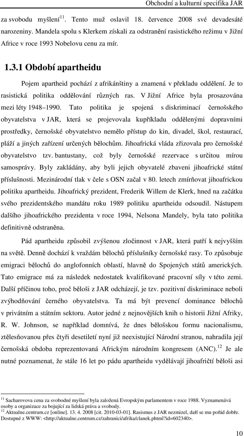 Tato politika je spojená s diskriminací černošského obyvatelstva v JAR, která se projevovala kupříkladu oddělenými dopravními prostředky, černošské obyvatelstvo nemělo přístup do kin, divadel, škol,