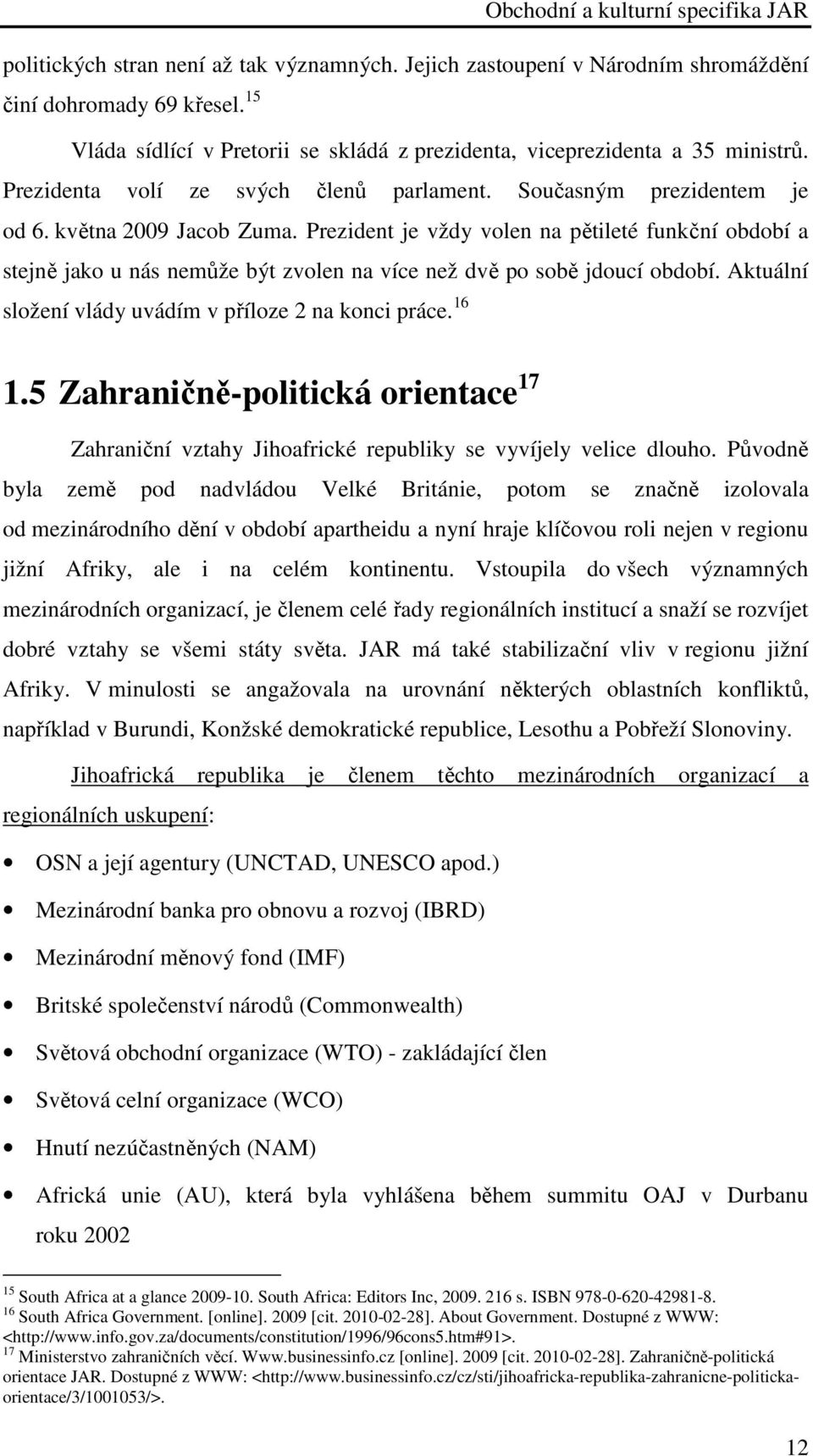 Prezident je vždy volen na pětileté funkční období a stejně jako u nás nemůže být zvolen na více než dvě po sobě jdoucí období. Aktuální složení vlády uvádím v příloze 2 na konci práce. 16 1.