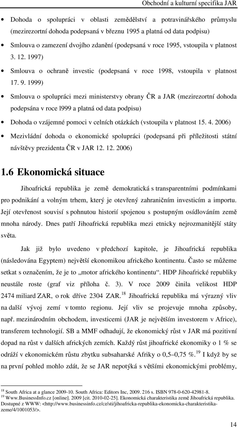 1999) Smlouva o spolupráci mezi ministerstvy obrany ČR a JAR (mezirezortní dohoda podepsána v roce l999 a platná od data podpisu) Dohoda o vzájemné pomoci v celních otázkách (vstoupila v platnost 15.