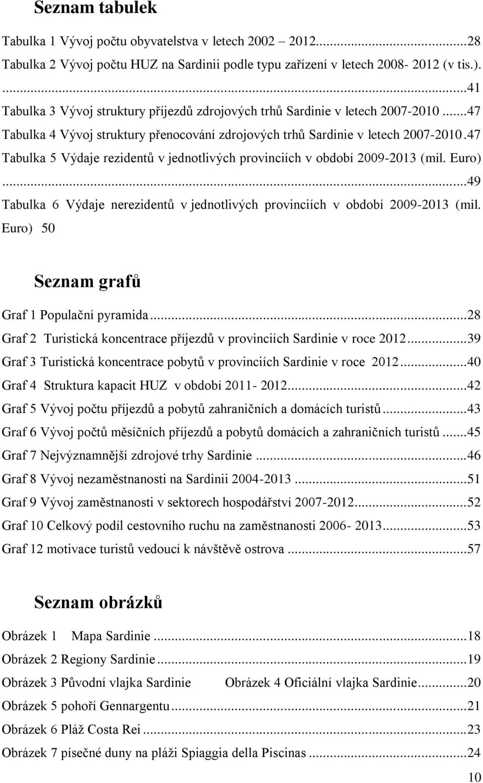 47 Tabulka 5 Výdaje rezidentů v jednotlivých provinciích v období 2009-2013 (mil. Euro)... 49 Tabulka 6 Výdaje nerezidentů v jednotlivých provinciích v období 2009-2013 (mil.