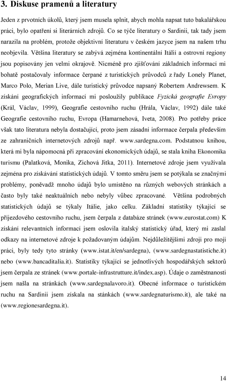 Většina literatury se zabývá zejména kontinentální Itálií a ostrovní regiony jsou popisovány jen velmi okrajově.