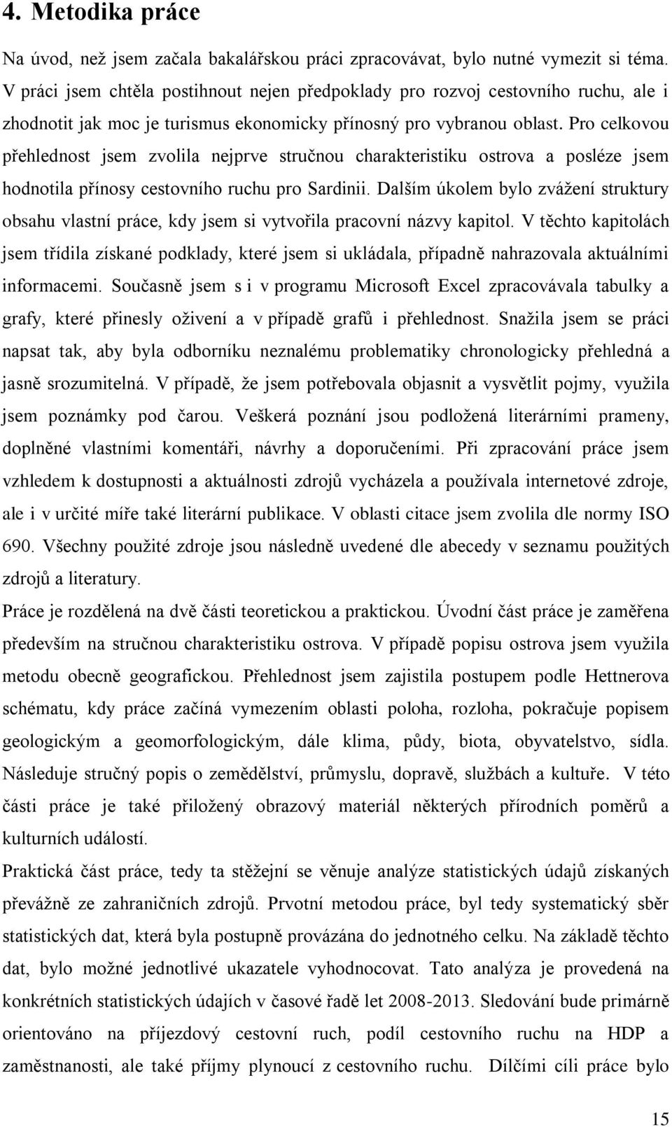 Pro celkovou přehlednost jsem zvolila nejprve stručnou charakteristiku ostrova a posléze jsem hodnotila přínosy cestovního ruchu pro Sardinii.