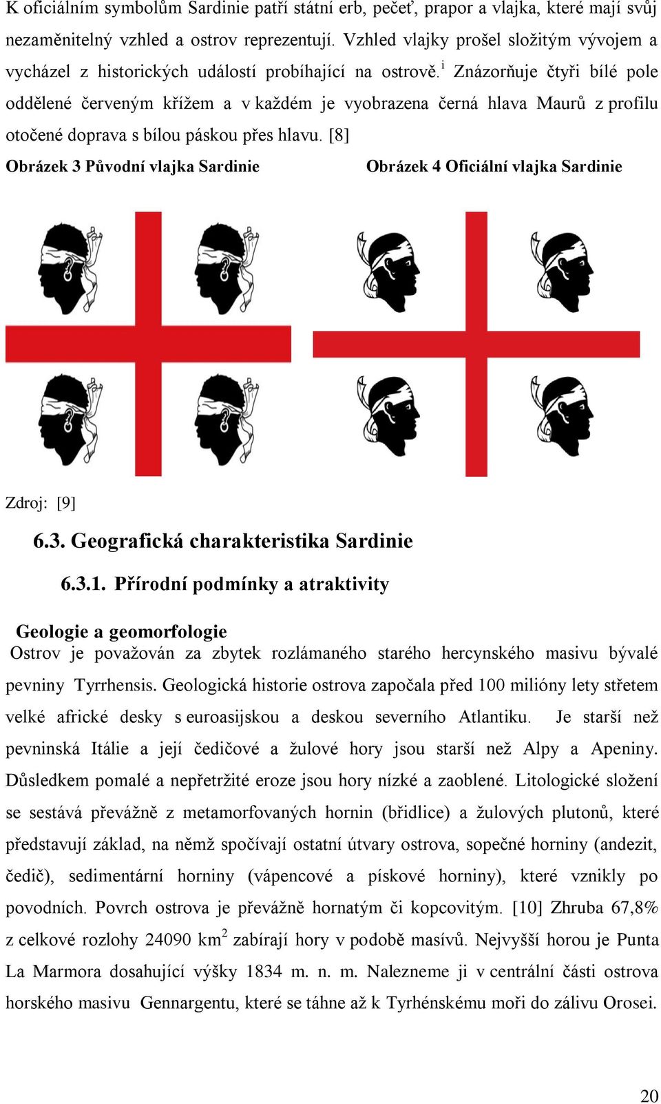 i Znázorňuje čtyři bílé pole oddělené červeným křížem a v každém je vyobrazena černá hlava Maurů z profilu otočené doprava s bílou páskou přes hlavu.