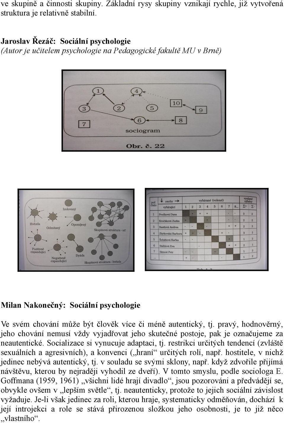 pravý, hodnověrný, jeho chování nemusí vždy vyjadřovat jeho skutečné postoje, pak je označujeme za neautentické. Socializace si vynucuje adaptaci, tj.