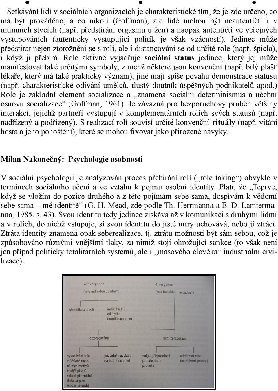 Jedinec může předstírat nejen ztotožnění se s rolí, ale i distancování se od určité role (např. špicla), i když ji přebírá.